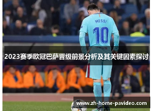 2023赛季欧冠巴萨晋级前景分析及其关键因素探讨