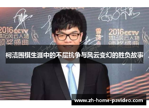 柯洁围棋生涯中的不屈抗争与风云变幻的胜负故事