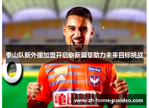 泰山队新外援加盟开启崭新篇章助力未来目标挑战
