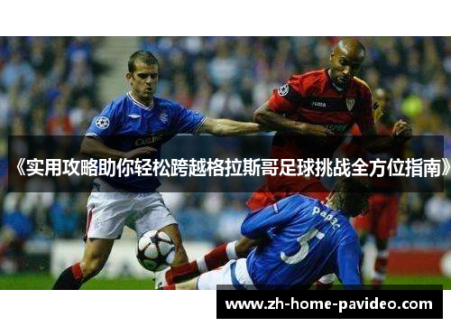 《实用攻略助你轻松跨越格拉斯哥足球挑战全方位指南》