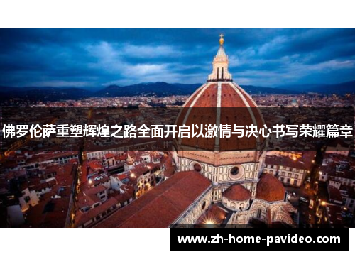 佛罗伦萨重塑辉煌之路全面开启以激情与决心书写荣耀篇章