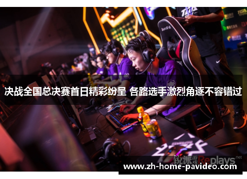 决战全国总决赛首日精彩纷呈 各路选手激烈角逐不容错过
