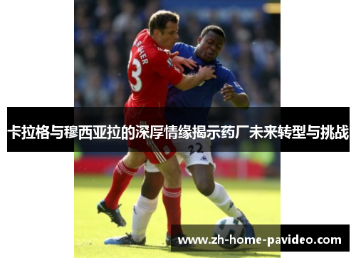 卡拉格与穆西亚拉的深厚情缘揭示药厂未来转型与挑战