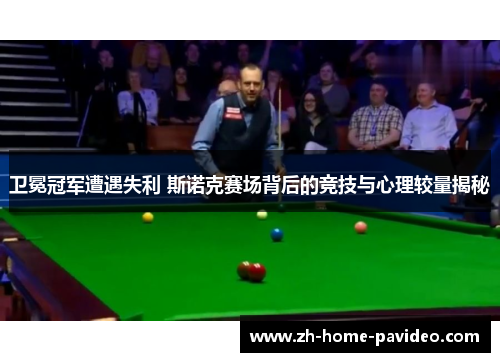 卫冕冠军遭遇失利 斯诺克赛场背后的竞技与心理较量揭秘