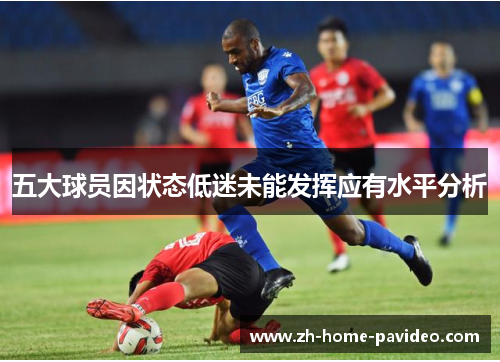 五大球员因状态低迷未能发挥应有水平分析