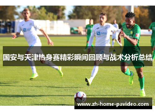 国安与天津热身赛精彩瞬间回顾与战术分析总结