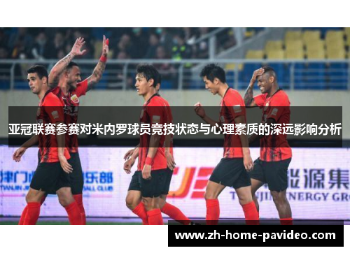 亚冠联赛参赛对米内罗球员竞技状态与心理素质的深远影响分析