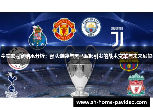 今晨欧冠赛结果分析：强队逆袭与黑马崛起引发的战术变革与未来展望