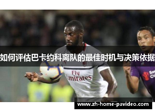 如何评估巴卡约科离队的最佳时机与决策依据