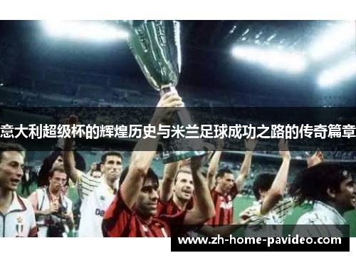 意大利超级杯的辉煌历史与米兰足球成功之路的传奇篇章