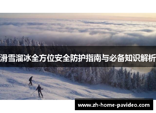 滑雪溜冰全方位安全防护指南与必备知识解析