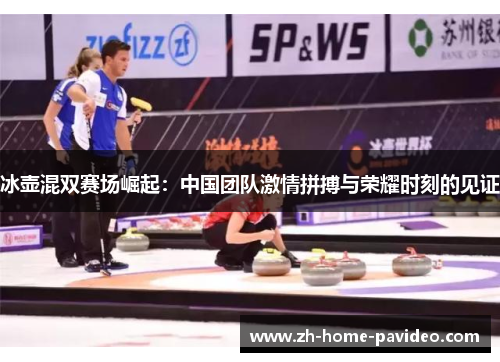 冰壶混双赛场崛起：中国团队激情拼搏与荣耀时刻的见证