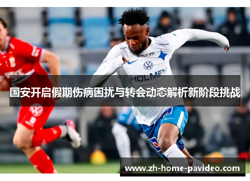 国安开启假期伤病困扰与转会动态解析新阶段挑战