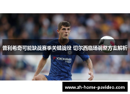 普利希奇可能缺战赛季关键战役 切尔西临场调整方案解析