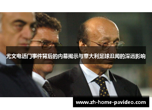 尤文电话门事件背后的内幕揭示与意大利足球丑闻的深远影响