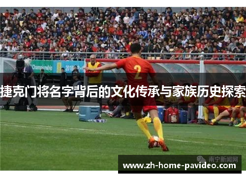 捷克门将名字背后的文化传承与家族历史探索