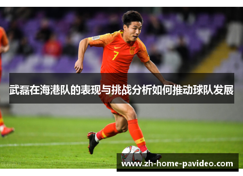 武磊在海港队的表现与挑战分析如何推动球队发展