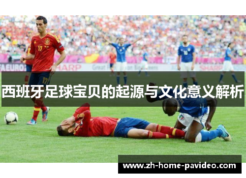 西班牙足球宝贝的起源与文化意义解析