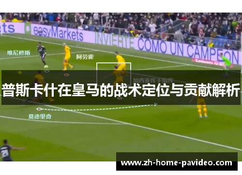 普斯卡什在皇马的战术定位与贡献解析