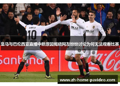 皇马与巴伦西亚直播中断原因揭晓网友纷纷讨论为何无法观看比赛