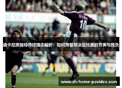 迪卡尼奥独特传球理念解析：如何用智慧决定比赛的节奏与胜负