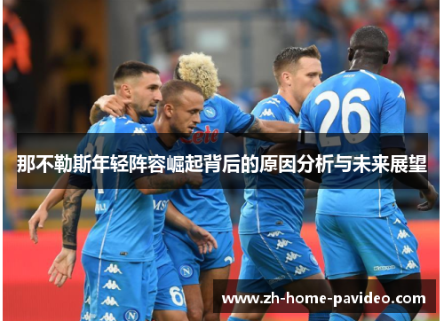 那不勒斯年轻阵容崛起背后的原因分析与未来展望