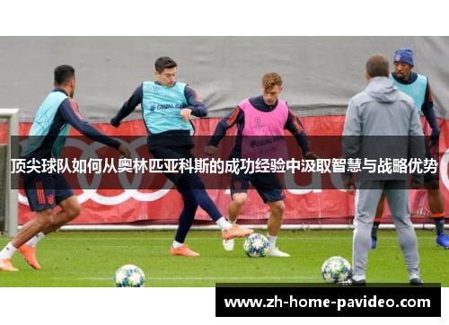 顶尖球队如何从奥林匹亚科斯的成功经验中汲取智慧与战略优势