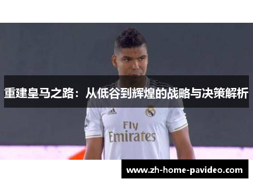 重建皇马之路：从低谷到辉煌的战略与决策解析