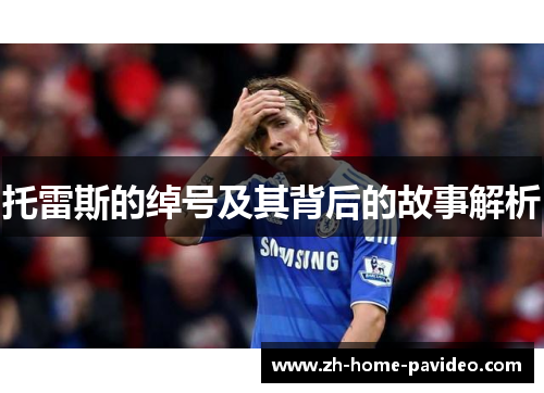 托雷斯的绰号及其背后的故事解析