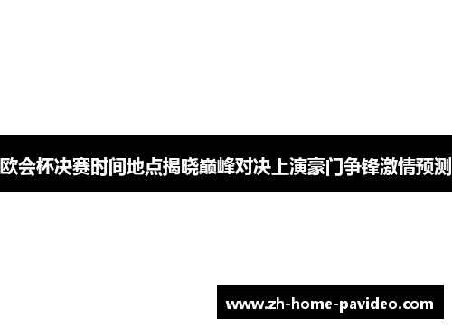 欧会杯决赛时间地点揭晓巅峰对决上演豪门争锋激情预测