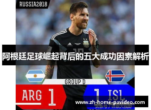 阿根廷足球崛起背后的五大成功因素解析
