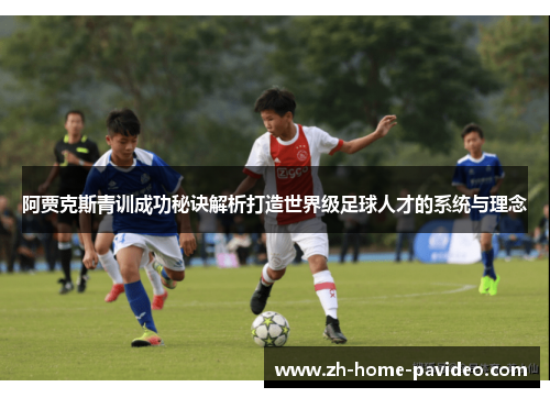 阿贾克斯青训成功秘诀解析打造世界级足球人才的系统与理念
