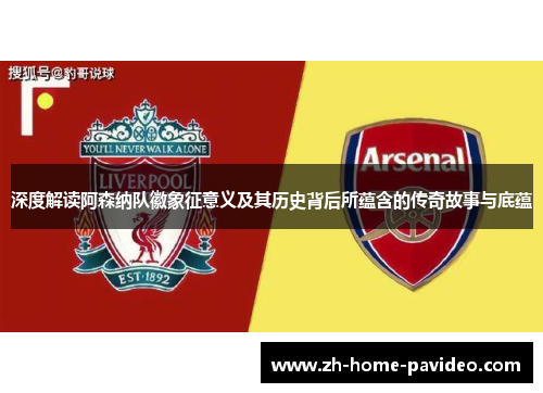 深度解读阿森纳队徽象征意义及其历史背后所蕴含的传奇故事与底蕴