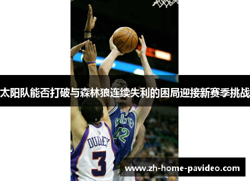 太阳队能否打破与森林狼连续失利的困局迎接新赛季挑战 太阳队能否打破与森林狼连续失利的困局迎接新赛季挑战