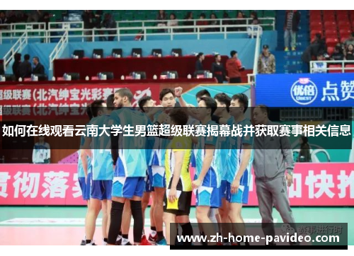 如何在线观看云南大学生男篮超级联赛揭幕战并获取赛事相关信息 如何在线观看云南大学生男篮超级联赛揭幕战并获取赛事相关信息