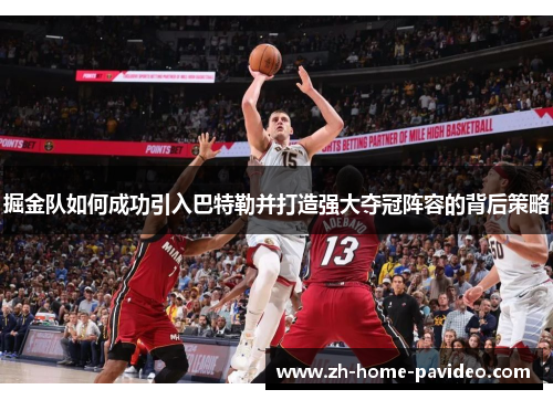 掘金队如何成功引入巴特勒并打造强大夺冠阵容的背后策略