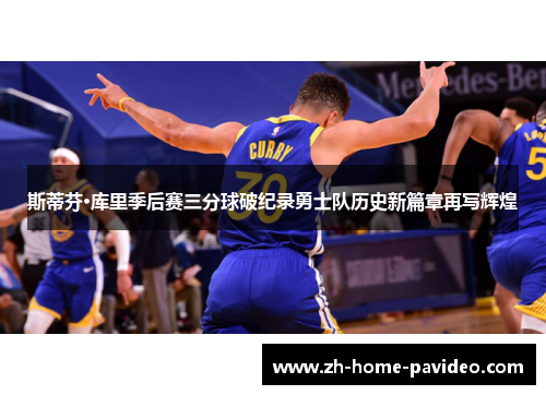 斯蒂芬·库里季后赛三分球破纪录勇士队历史新篇章再写辉煌 斯蒂芬·库里季后赛三分球破纪录勇士队历史新篇章再写辉煌