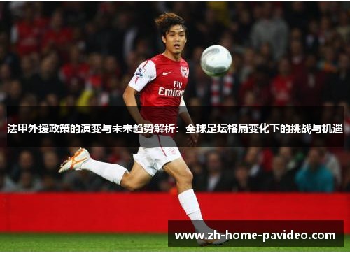 法甲外援政策的演变与未来趋势解析:全球足坛格局变化下的挑战与机遇 法甲外援政策的演变与未来趋势解析:全球足坛格局变化下的挑战与机遇