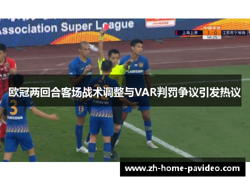 欧冠两回合客场战术调整与VAR判罚争议引发热议 欧冠两回合客场战术调整与VAR判罚争议引发热议