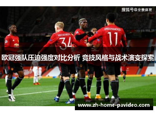 欧冠强队压迫强度对比分析 竞技风格与战术演变探索 欧冠强队压迫强度对比分析 竞技风格与战术演变探索