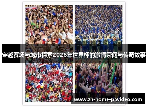 穿越赛场与城市探索2026年世界杯的激情瞬间与传奇故事 穿越赛场与城市探索2026年世界杯的激情瞬间与传奇故事