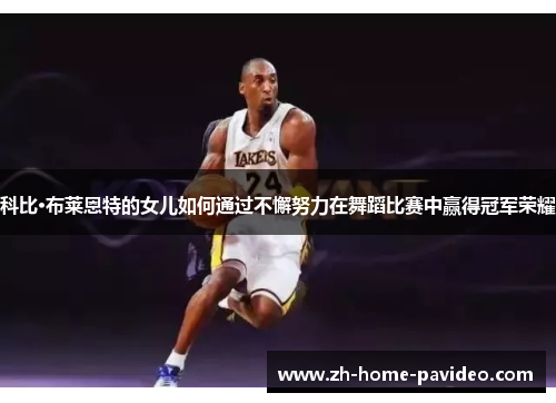 科比·布莱恩特的女儿如何通过不懈努力在舞蹈比赛中赢得冠军荣耀 科比·布莱恩特的女儿如何通过不懈努力在舞蹈比赛中赢得冠军荣耀
