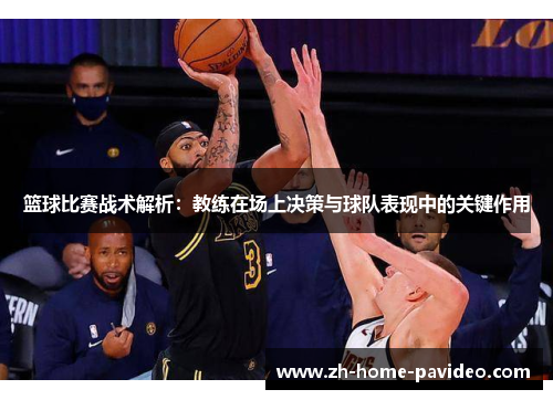 篮球比赛战术解析:教练在场上决策与球队表现中的关键作用 篮球比赛战术解析:教练在场上决策与球队表现中的关键作用