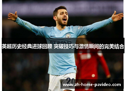 英超历史经典进球回顾 突破技巧与激情瞬间的完美结合 英超历史经典进球回顾 突破技巧与激情瞬间的完美结合