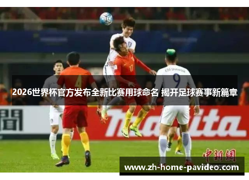 2026世界杯官方发布全新比赛用球命名 揭开足球赛事新篇章 2026世界杯官方发布全新比赛用球命名 揭开足球赛事新篇章