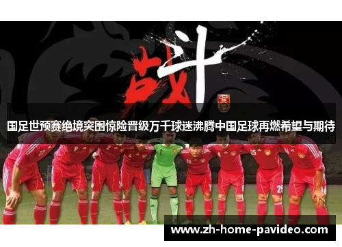 国足世预赛绝境突围惊险晋级万千球迷沸腾中国足球再燃希望与期待 国足世预赛绝境突围惊险晋级万千球迷沸腾中国足球再燃希望与期待