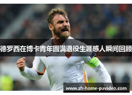 德罗西在博卡青年圆满退役生涯感人瞬间回顾 德罗西在博卡青年圆满退役生涯感人瞬间回顾