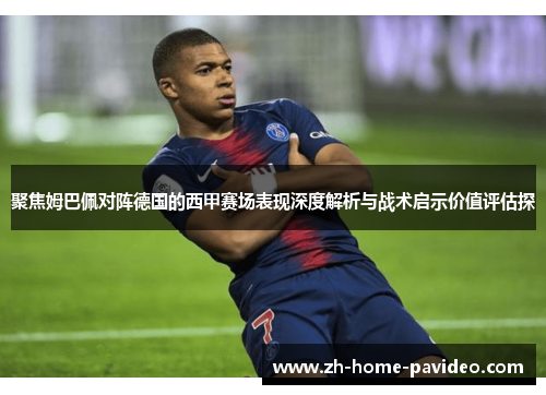 聚焦姆巴佩对阵德国的西甲赛场表现深度解析与战术启示价值评估探