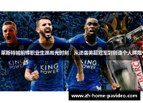 莱斯特城前锋职业生涯高光时刻：从逆袭英超冠军到创造个人辉煌