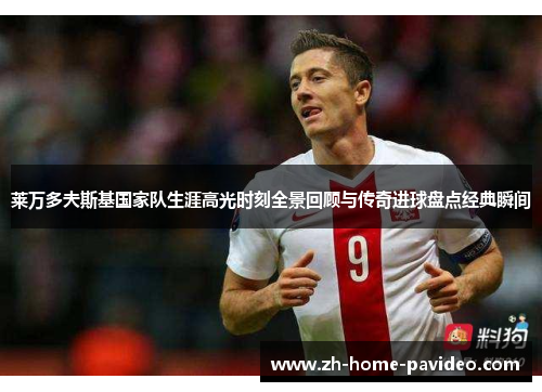 莱万多夫斯基国家队生涯高光时刻全景回顾与传奇进球盘点经典瞬间